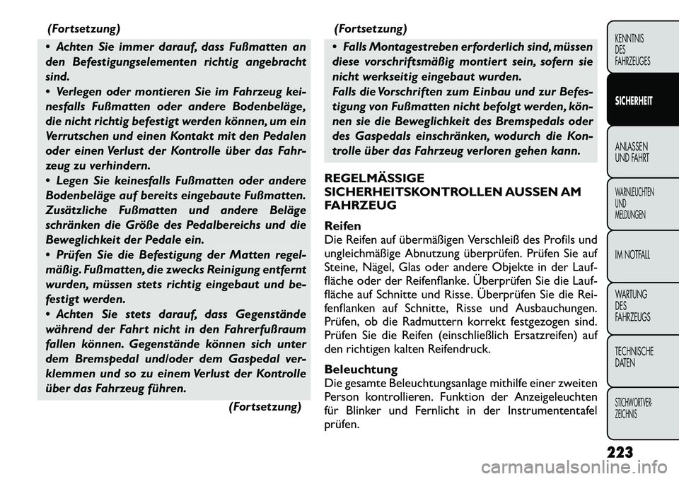 FIAT FREEMONT 2012  Betriebsanleitung (in German) (Fortsetzung)
 Achten Sie immer darauf, dass Fußmatten an 
den Befestigungselementen richtig angebracht
sind. 
 Verlegen oder montieren Sie im Fahrzeug kei- 
nesfalls Fußmatten oder andere Bodenbe