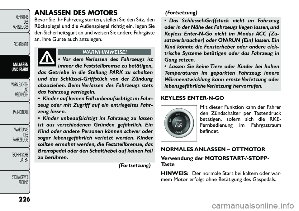 FIAT FREEMONT 2012  Betriebsanleitung (in German) ANLASSEN DES MOTORS 
Bevor Sie Ihr Fahrzeug starten, stellen Sie den Sitz, den 
Rückspiegel und die Außenspiegel richtig ein, legen Sie
den Sicherheitsgurt an und weisen Sie andere Fahrgäste
an, ih