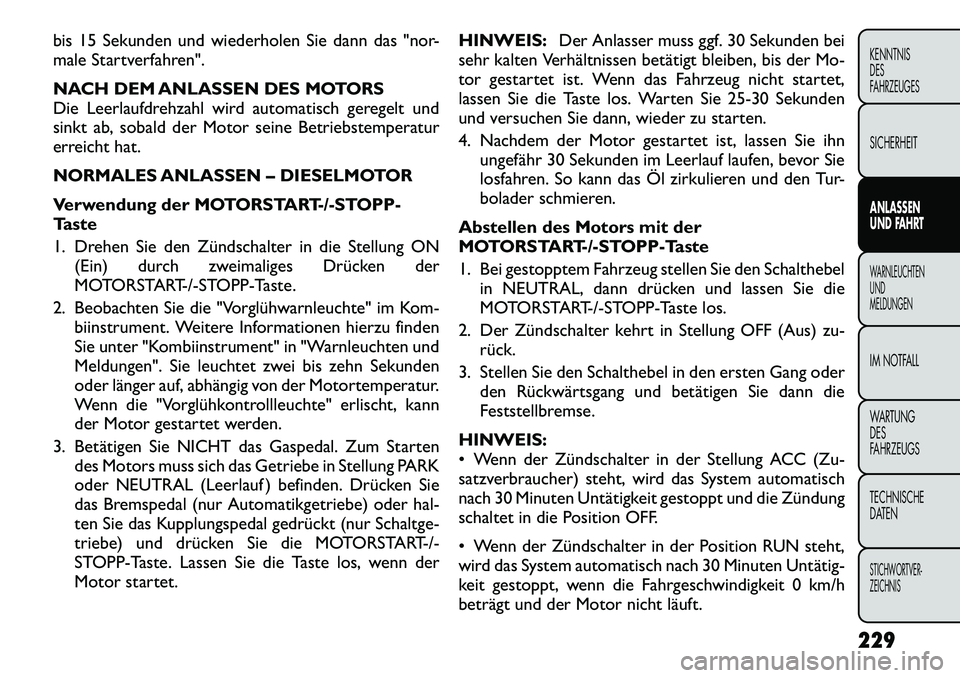 FIAT FREEMONT 2012  Betriebsanleitung (in German) bis 15 Sekunden und wiederholen Sie dann das "nor- 
male Startverfahren". 
NACH DEM ANLASSEN DES MOTORS 
Die Leerlaufdrehzahl wird automatisch geregelt und
sinkt ab, sobald der Motor seine Betriebstem