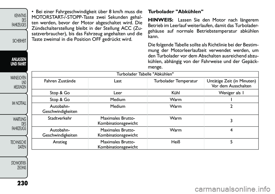 FIAT FREEMONT 2012  Betriebsanleitung (in German)  Bei einer Fahrgeschwindigkeit über 8 km/h muss die 
MOTORSTART-/-STOPP-Taste zwei Sekunden gehal-
ten werden, bevor der Motor abgeschaltet wird. Die
Zündschalterstellung bleibt in der Stellung ACC
