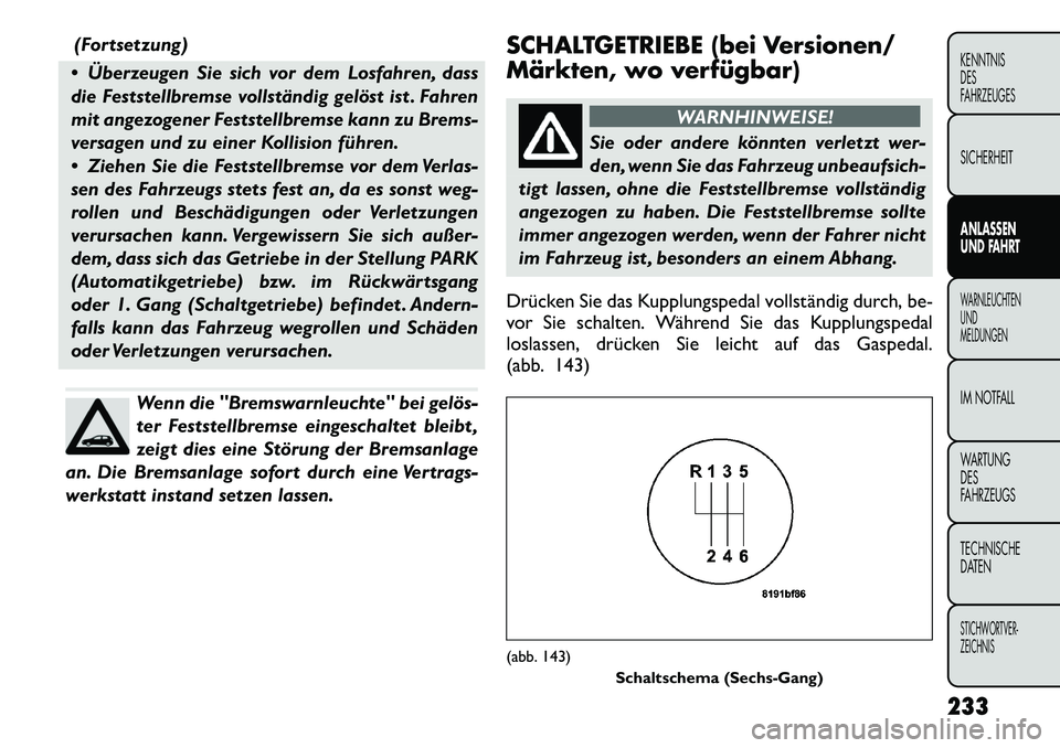 FIAT FREEMONT 2012  Betriebsanleitung (in German) (Fortsetzung)
 Überzeugen Sie sich vor dem Losfahren, dass 
die Feststellbremse vollständig gelöst ist . Fahren
mit angezogener Feststellbremse kann zu Brems-
versagen und zu einer Kollision führ