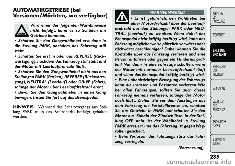 FIAT FREEMONT 2012 Betriebsanleitung (in German) AUTOMATIKGETRIEBE (bei
Versionen/Märkten, wo verfügbar)
Wird einer der folgenden Warnhinweise
nicht befolgt , kann es zu Schäden am
Getriebe kommen.
Schalten Sie den Gangwahlhebel erst dann in
FIAT FREEMONT 2012 Betriebsanleitung (in German) AUTOMATIKGETRIEBE (bei
Versionen/Märkten, wo verfügbar)
Wird einer der folgenden Warnhinweise
nicht befolgt , kann es zu Schäden am
Getriebe kommen.
Schalten Sie den Gangwahlhebel erst dann in