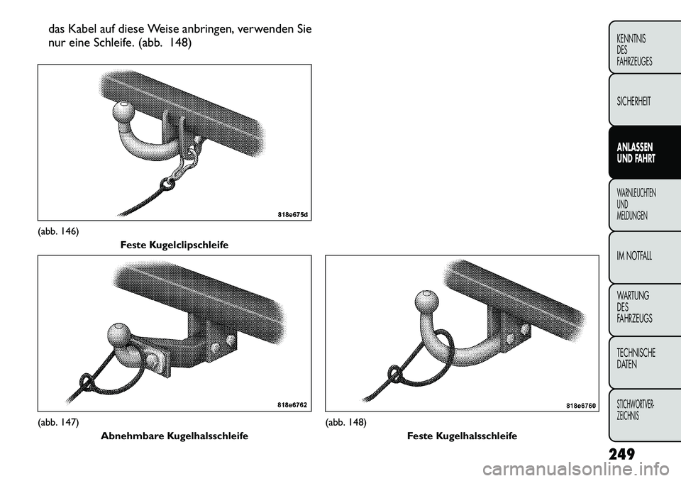FIAT FREEMONT 2012 Betriebsanleitung (in German) das Kabel auf diese Weise anbringen, verwenden Sie
nur eine Schleife. (abb. 148)(abb. 146)Feste Kugelclipschleife(abb. 147)
Abnehmbare Kugelhalsschleife
(abb. 148) Feste Kugelhalsschleife
249
KENNTNI FIAT FREEMONT 2012 Betriebsanleitung (in German) das Kabel auf diese Weise anbringen, verwenden Sie
nur eine Schleife. (abb. 148)(abb. 146)Feste Kugelclipschleife(abb. 147)
Abnehmbare Kugelhalsschleife
(abb. 148) Feste Kugelhalsschleife
249
KENNTNI