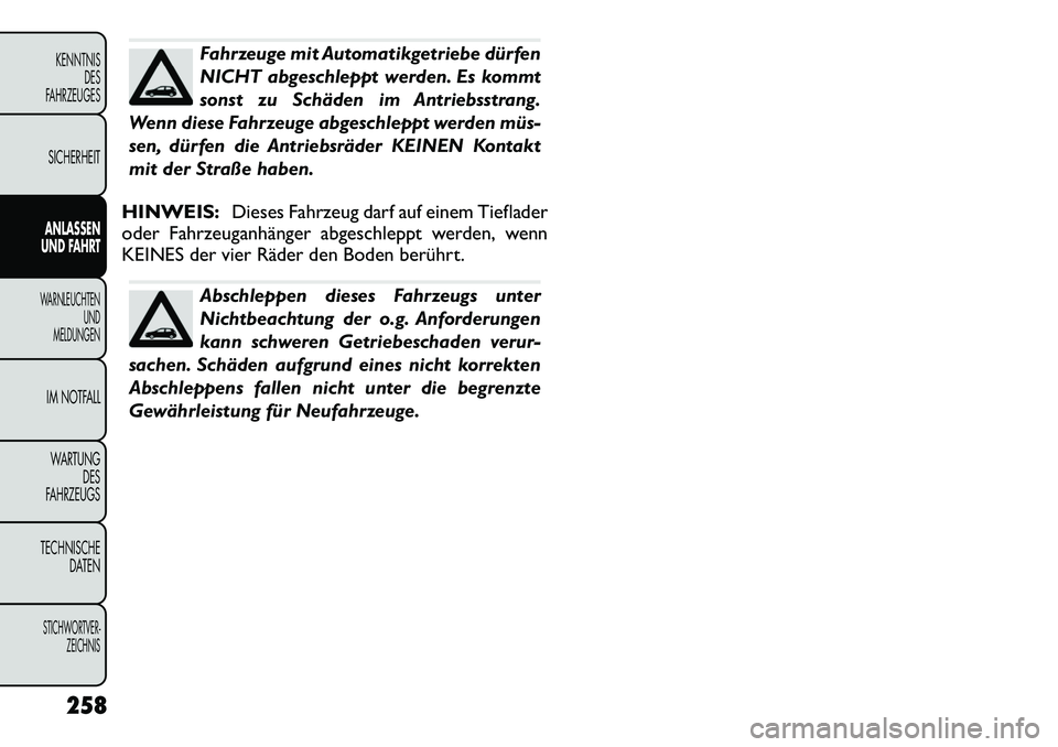 FIAT FREEMONT 2012  Betriebsanleitung (in German) Fahrzeuge mit Automatikgetriebe dürfen 
NICHT abgeschleppt werden. Es kommt
sonst zu Schäden im Antriebsstrang.
Wenn diese Fahrzeuge abgeschleppt werden müs­
sen, dürfen die Antriebsräder KEINEN