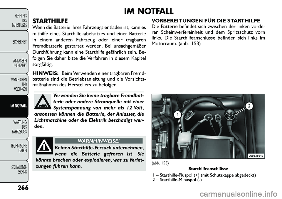 FIAT FREEMONT 2012 Betriebsanleitung (in German) IM NOTFALL
STARTHILFE
Wenn die Batterie Ihres Fahrzeugs entladen ist, kann es
mithilfe eines Starthilfekabelsatzes und einer Batterie
in einem anderen Fahrzeug oder einer tragbaren
Fremdbatterie ges FIAT FREEMONT 2012 Betriebsanleitung (in German) IM NOTFALL
STARTHILFE
Wenn die Batterie Ihres Fahrzeugs entladen ist, kann es
mithilfe eines Starthilfekabelsatzes und einer Batterie
in einem anderen Fahrzeug oder einer tragbaren
Fremdbatterie ges