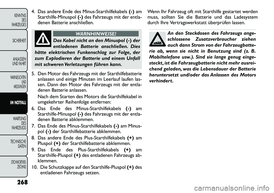 FIAT FREEMONT 2012 Betriebsanleitung (in German) 4. Das andere Ende des Minus-Starthilfekabels(-)am
Starthilfe-Minuspol (-)des Fahrzeugs mit der entla-
denen Batterie anschließen.
WARNHINWEISE!
Das Kabel nicht an den Minuspol (-)der
entladenen Batt FIAT FREEMONT 2012 Betriebsanleitung (in German) 4. Das andere Ende des Minus-Starthilfekabels(-)am
Starthilfe-Minuspol (-)des Fahrzeugs mit der entla-
denen Batterie anschließen.
WARNHINWEISE!
Das Kabel nicht an den Minuspol (-)der
entladenen Batt