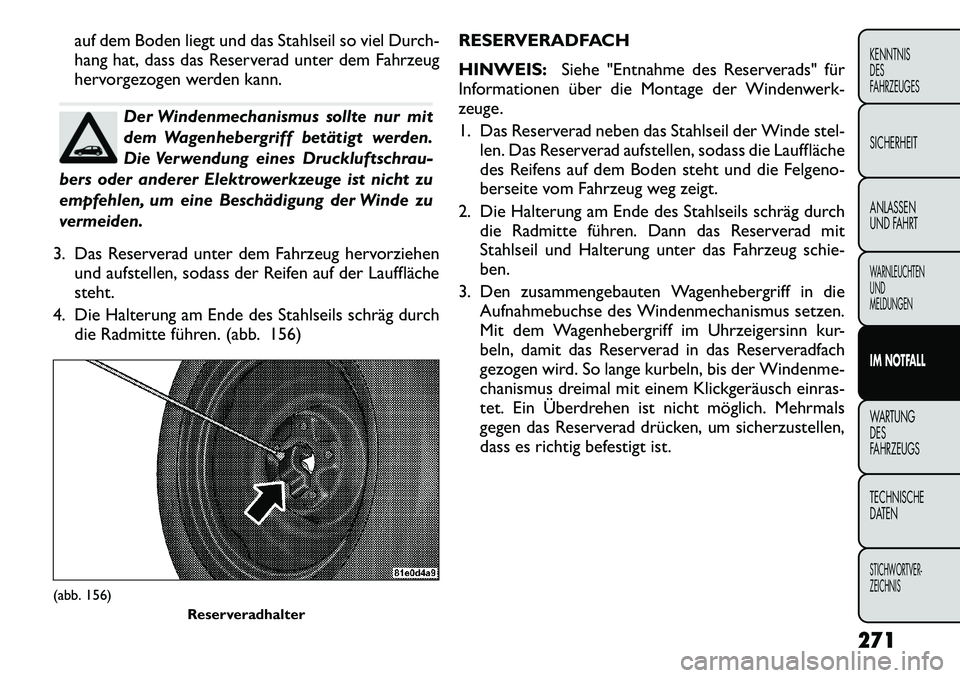 FIAT FREEMONT 2012 Betriebsanleitung (in German) auf dem Boden liegt und das Stahlseil so viel Durch-
hang hat, dass das Reserverad unter dem Fahrzeug
hervorgezogen werden kann.
Der Windenmechanismus sollte nur mit
dem Wagenhebergriff betätigt we FIAT FREEMONT 2012 Betriebsanleitung (in German) auf dem Boden liegt und das Stahlseil so viel Durch-
hang hat, dass das Reserverad unter dem Fahrzeug
hervorgezogen werden kann.
Der Windenmechanismus sollte nur mit
dem Wagenhebergriff betätigt we