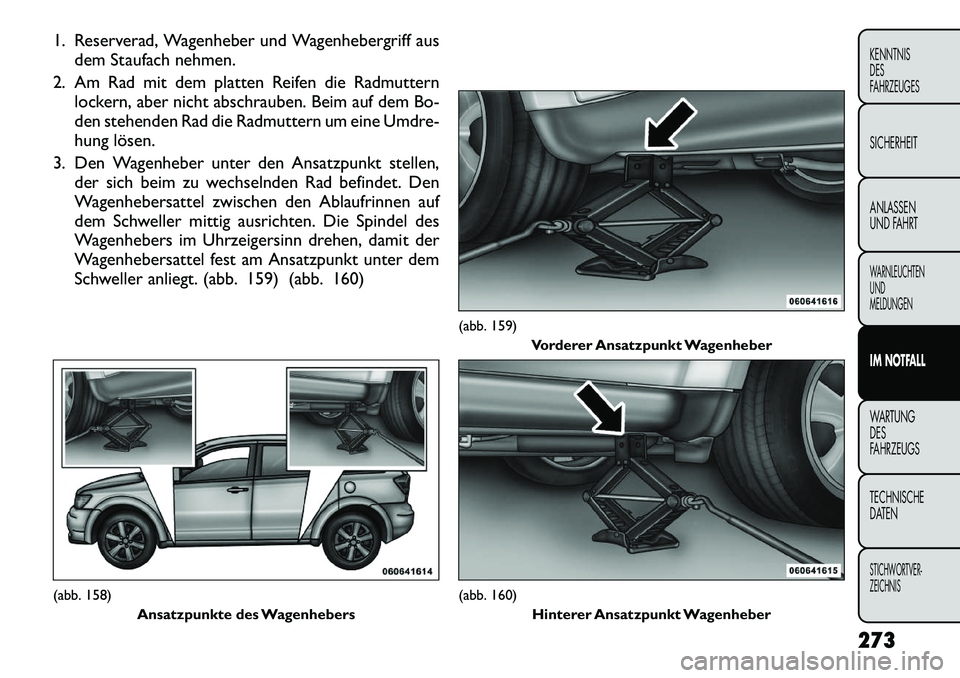 FIAT FREEMONT 2012 Betriebsanleitung (in German) 1. Reserverad, Wagenheber und Wagenhebergriff ausdem Staufach nehmen.
2. Am Rad mit dem platten Reifen die Radmuttern lockern, aber nicht abschrauben. Beim auf dem Bo-
den stehenden Rad die Radmutter FIAT FREEMONT 2012 Betriebsanleitung (in German) 1. Reserverad, Wagenheber und Wagenhebergriff ausdem Staufach nehmen.
2. Am Rad mit dem platten Reifen die Radmuttern lockern, aber nicht abschrauben. Beim auf dem Bo-
den stehenden Rad die Radmutter