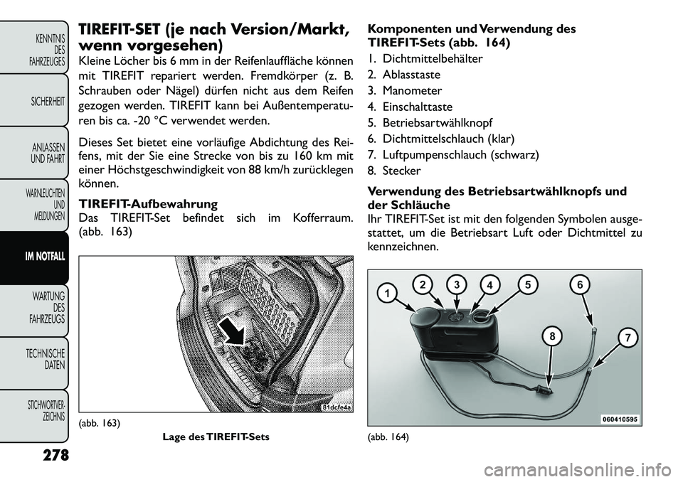 FIAT FREEMONT 2012 Betriebsanleitung (in German) TIREFIT-SET (je nach Version/Markt,
wenn vorgesehen)
Kleine Löcher bis 6 mm in der Reifenlauffläche können
mit TIREFIT repariert werden. Fremdkörper (z. B.
Schrauben oder Nägel) dürfen nicht FIAT FREEMONT 2012 Betriebsanleitung (in German) TIREFIT-SET (je nach Version/Markt,
wenn vorgesehen)
Kleine Löcher bis 6 mm in der Reifenlauffläche können
mit TIREFIT repariert werden. Fremdkörper (z. B.
Schrauben oder Nägel) dürfen nicht
