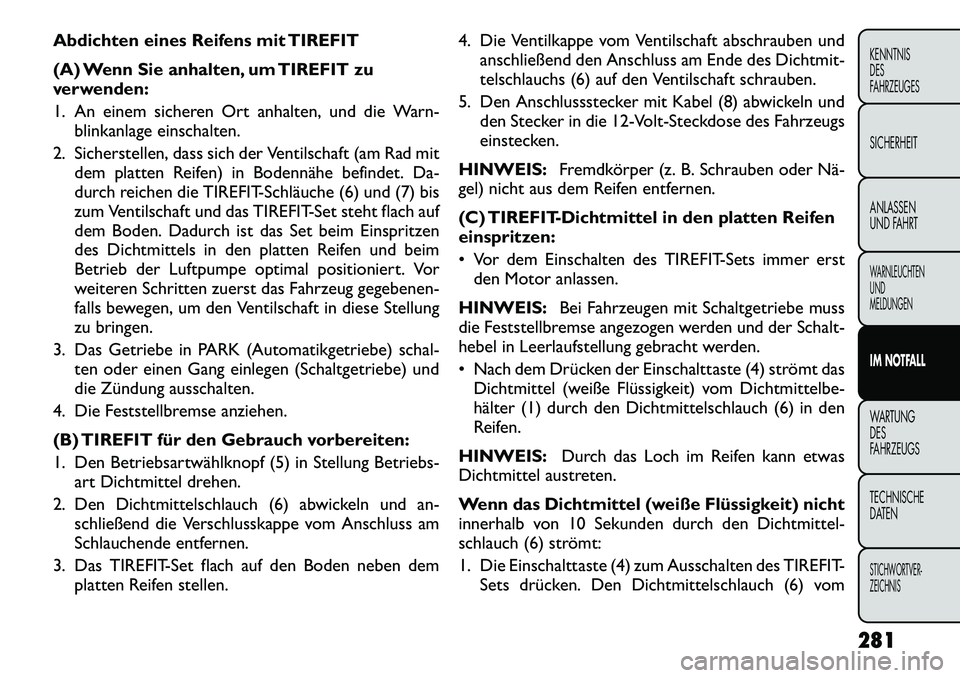 FIAT FREEMONT 2012 Betriebsanleitung (in German) Abdichten eines Reifens mit TIREFIT
(A) Wenn Sie anhalten, um TIREFIT zu
verwenden:
1. An einem sicheren Ort anhalten, und die Warn-blinkanlage einschalten.
2. Sicherstellen, dass sich der Ventilsc FIAT FREEMONT 2012 Betriebsanleitung (in German) Abdichten eines Reifens mit TIREFIT
(A) Wenn Sie anhalten, um TIREFIT zu
verwenden:
1. An einem sicheren Ort anhalten, und die Warn-blinkanlage einschalten.
2. Sicherstellen, dass sich der Ventilsc