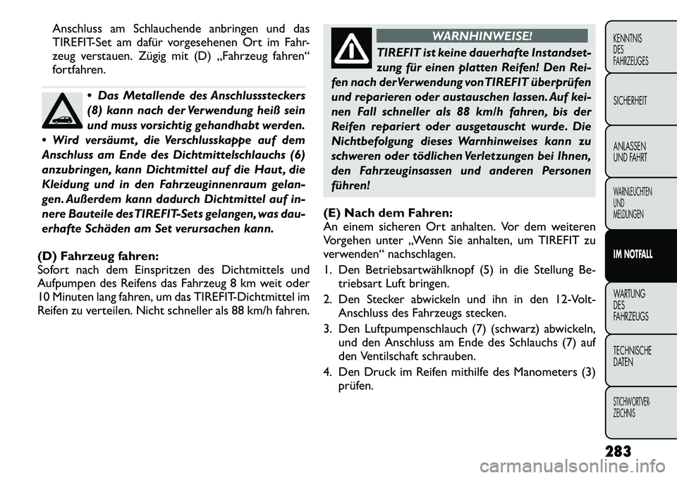 FIAT FREEMONT 2012 Betriebsanleitung (in German) Anschluss am Schlauchende anbringen und das
TIREFIT-Set am dafür vorgesehenen Ort im Fahr-
zeug verstauen. Zügig mit (D) „Fahrzeug fahren“
fortfahren.
Das Metallende des Anschlusssteckers
(8 FIAT FREEMONT 2012 Betriebsanleitung (in German) Anschluss am Schlauchende anbringen und das
TIREFIT-Set am dafür vorgesehenen Ort im Fahr-
zeug verstauen. Zügig mit (D) „Fahrzeug fahren“
fortfahren.
Das Metallende des Anschlusssteckers
(8