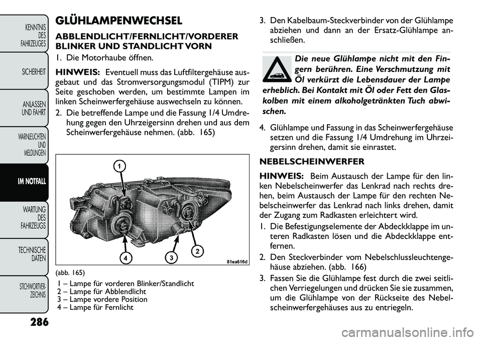 FIAT FREEMONT 2012 Betriebsanleitung (in German) GLÜHLAMPENWECHSEL
ABBLENDLICHT/FERNLICHT/VORDERER
BLINKER UND STANDLICHT VORN
1. Die Motorhaube öffnen. HINWEIS:Eventuell muss das Luftfiltergehäuse aus-
gebaut und das Stromversorgungsmodul (TI FIAT FREEMONT 2012 Betriebsanleitung (in German) GLÜHLAMPENWECHSEL
ABBLENDLICHT/FERNLICHT/VORDERER
BLINKER UND STANDLICHT VORN
1. Die Motorhaube öffnen. HINWEIS:Eventuell muss das Luftfiltergehäuse aus-
gebaut und das Stromversorgungsmodul (TI