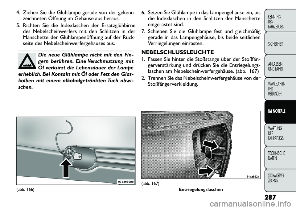 FIAT FREEMONT 2012 Betriebsanleitung (in German) 4. Ziehen Sie die Glühlampe gerade von der gekenn-zeichneten Öffnung im Gehäuse aus heraus.
5. Richten Sie die Indexlaschen der Ersatzglühbirne des Nebelscheinwerfers mit den Schlitzen in der
Man FIAT FREEMONT 2012 Betriebsanleitung (in German) 4. Ziehen Sie die Glühlampe gerade von der gekenn-zeichneten Öffnung im Gehäuse aus heraus.
5. Richten Sie die Indexlaschen der Ersatzglühbirne des Nebelscheinwerfers mit den Schlitzen in der
Man