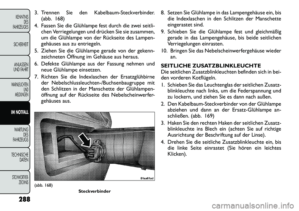 FIAT FREEMONT 2012 Betriebsanleitung (in German) 3. Trennen Sie den Kabelbaum-Steckverbinder.(abb. 168)
4. Fassen Sie die Glühlampe fest durch die zwei seitli- chen Verriegelungen und drücken Sie sie zusammen,
um die Glühlampe von der Rückseite FIAT FREEMONT 2012 Betriebsanleitung (in German) 3. Trennen Sie den Kabelbaum-Steckverbinder.(abb. 168)
4. Fassen Sie die Glühlampe fest durch die zwei seitli- chen Verriegelungen und drücken Sie sie zusammen,
um die Glühlampe von der Rückseite