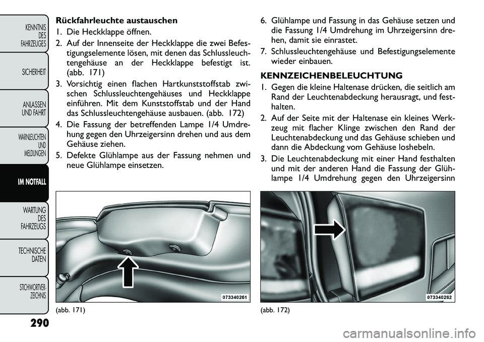 FIAT FREEMONT 2012 Betriebsanleitung (in German) Rückfahrleuchte austauschen
1. Die Heckklappe öffnen.
2. Auf der Innenseite der Heckklappe die zwei Befes-tigungselemente lösen, mit denen das Schlussleuch-
tengehäuse an der Heckklappe befestig FIAT FREEMONT 2012 Betriebsanleitung (in German) Rückfahrleuchte austauschen
1. Die Heckklappe öffnen.
2. Auf der Innenseite der Heckklappe die zwei Befes-tigungselemente lösen, mit denen das Schlussleuch-
tengehäuse an der Heckklappe befestig