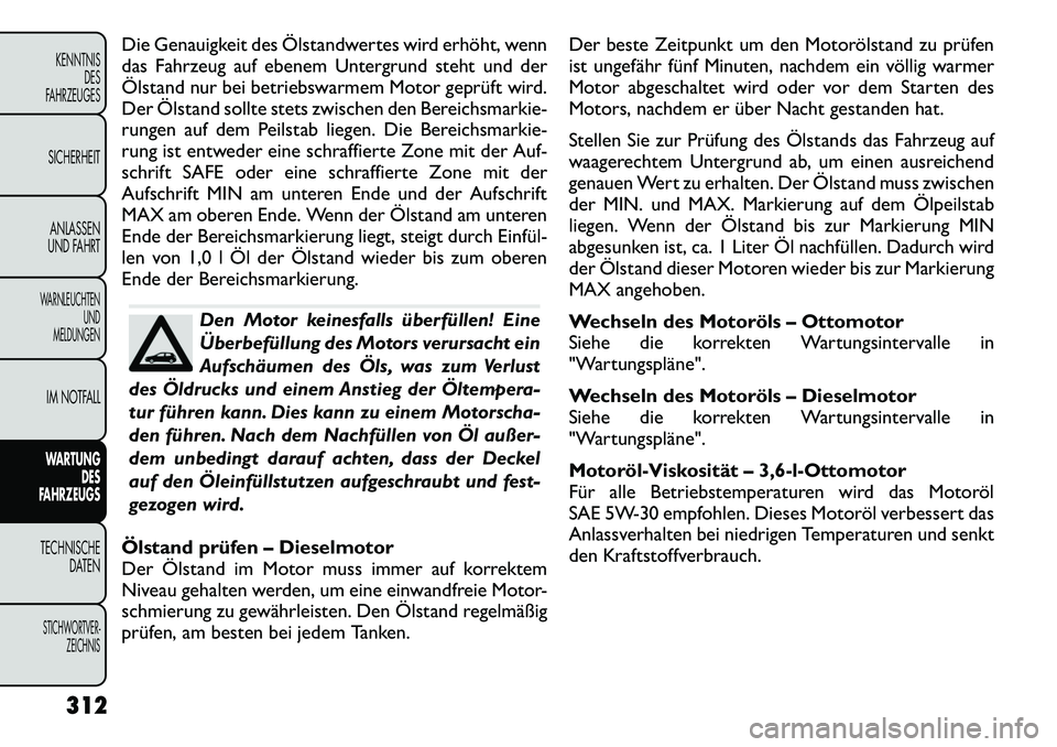 FIAT FREEMONT 2012 Betriebsanleitung (in German) Die Genauigkeit des Ölstandwertes wird erhöht, wenn
das Fahrzeug auf ebenem Untergrund steht und der
Ölstand nur bei betriebswarmem Motor geprüft wird.
Der Ölstand sollte stets zwischen den Bere FIAT FREEMONT 2012 Betriebsanleitung (in German) Die Genauigkeit des Ölstandwertes wird erhöht, wenn
das Fahrzeug auf ebenem Untergrund steht und der
Ölstand nur bei betriebswarmem Motor geprüft wird.
Der Ölstand sollte stets zwischen den Bere