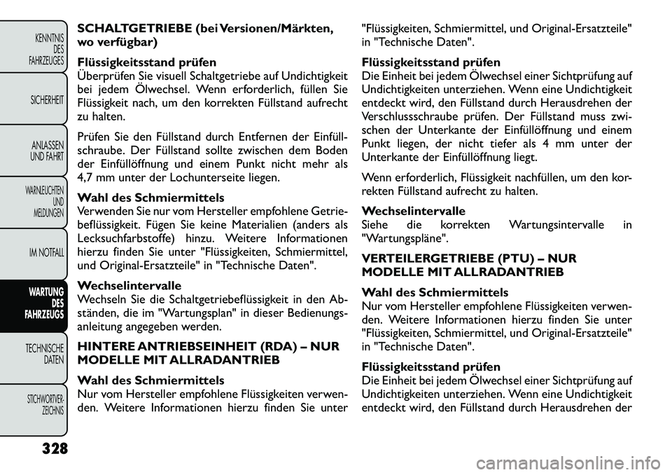 FIAT FREEMONT 2012 Betriebsanleitung (in German) SCHALTGETRIEBE (bei Versionen/Märkten,
wo verfügbar)
Flüssigkeitsstand prüfen
Überprüfen Sie visuell Schaltgetriebe auf Undichtigkeit
bei jedem Ölwechsel. Wenn erforderlich, füllen Sie
Flü FIAT FREEMONT 2012 Betriebsanleitung (in German) SCHALTGETRIEBE (bei Versionen/Märkten,
wo verfügbar)
Flüssigkeitsstand prüfen
Überprüfen Sie visuell Schaltgetriebe auf Undichtigkeit
bei jedem Ölwechsel. Wenn erforderlich, füllen Sie
Flü