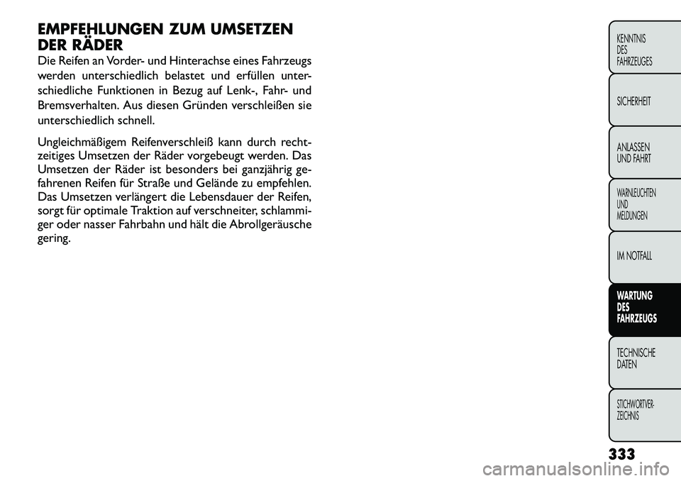 FIAT FREEMONT 2012 Betriebsanleitung (in German) EMPFEHLUNGEN ZUM UMSETZEN
DER RÄDER
Die Reifen an Vorder- und Hinterachse eines Fahrzeugs
werden unterschiedlich belastet und erfüllen unter-
schiedliche Funktionen in Bezug auf Lenk-, Fahr- und
FIAT FREEMONT 2012 Betriebsanleitung (in German) EMPFEHLUNGEN ZUM UMSETZEN
DER RÄDER
Die Reifen an Vorder- und Hinterachse eines Fahrzeugs
werden unterschiedlich belastet und erfüllen unter-
schiedliche Funktionen in Bezug auf Lenk-, Fahr- und