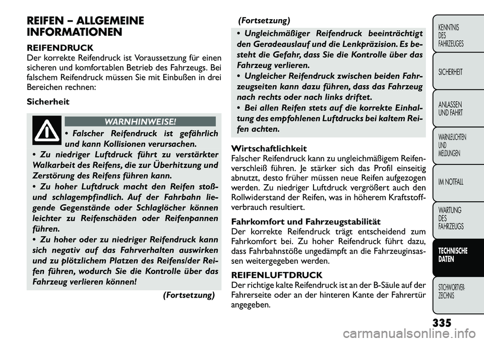 FIAT FREEMONT 2012 Betriebsanleitung (in German) REIFEN – ALLGEMEINE
INFORMATIONEN
REIFENDRUCK
Der korrekte Reifendruck ist Voraussetzung für einen
sicheren und komfortablen Betrieb des Fahrzeugs. Bei
falschem Reifendruck müssen Sie mit Einbu FIAT FREEMONT 2012 Betriebsanleitung (in German) REIFEN – ALLGEMEINE
INFORMATIONEN
REIFENDRUCK
Der korrekte Reifendruck ist Voraussetzung für einen
sicheren und komfortablen Betrieb des Fahrzeugs. Bei
falschem Reifendruck müssen Sie mit Einbu