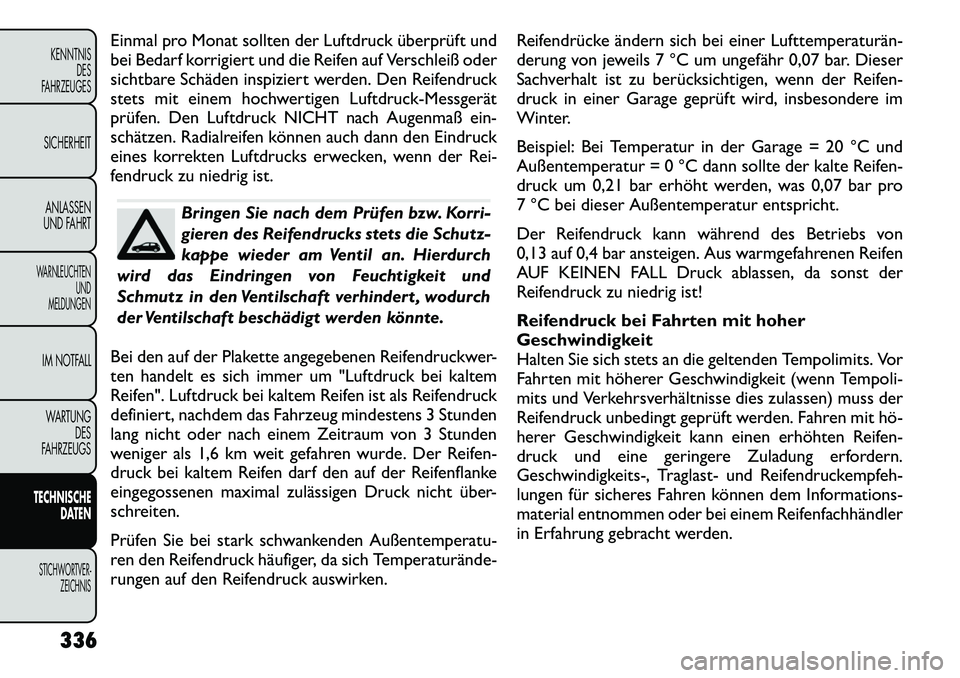 FIAT FREEMONT 2012 Betriebsanleitung (in German) Einmal pro Monat sollten der Luftdruck überprüft und
bei Bedarf korrigiert und die Reifen auf Verschleiß oder
sichtbare Schäden inspiziert werden. Den Reifendruck
stets mit einem hochwertigen Luf FIAT FREEMONT 2012 Betriebsanleitung (in German) Einmal pro Monat sollten der Luftdruck überprüft und
bei Bedarf korrigiert und die Reifen auf Verschleiß oder
sichtbare Schäden inspiziert werden. Den Reifendruck
stets mit einem hochwertigen Luf