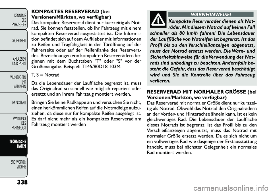 FIAT FREEMONT 2012 Betriebsanleitung (in German) KOMPAKTES RESERVERAD (bei
Versionen/Märkten, wo verfügbar)
Das kompakte Reserverad dient nur kurzzeitig als Not-
rad. Sie können feststellen, ob Ihr Fahrzeug mit einem
kompakten Reserverad ausgest FIAT FREEMONT 2012 Betriebsanleitung (in German) KOMPAKTES RESERVERAD (bei
Versionen/Märkten, wo verfügbar)
Das kompakte Reserverad dient nur kurzzeitig als Not-
rad. Sie können feststellen, ob Ihr Fahrzeug mit einem
kompakten Reserverad ausgest