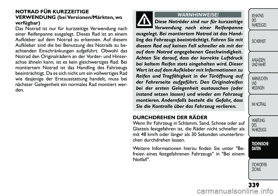 FIAT FREEMONT 2012 Betriebsanleitung (in German) NOTRAD FÜR KURZZEITIGE
VERWENDUNG (bei Versionen/Märkten, wo
verfügbar)
Das Notrad ist nur für kurzzeitige Verwendung nach
einer Reifenpanne ausgelegt. Dieses Rad ist an einem
Aufkleber auf dem N FIAT FREEMONT 2012 Betriebsanleitung (in German) NOTRAD FÜR KURZZEITIGE
VERWENDUNG (bei Versionen/Märkten, wo
verfügbar)
Das Notrad ist nur für kurzzeitige Verwendung nach
einer Reifenpanne ausgelegt. Dieses Rad ist an einem
Aufkleber auf dem N