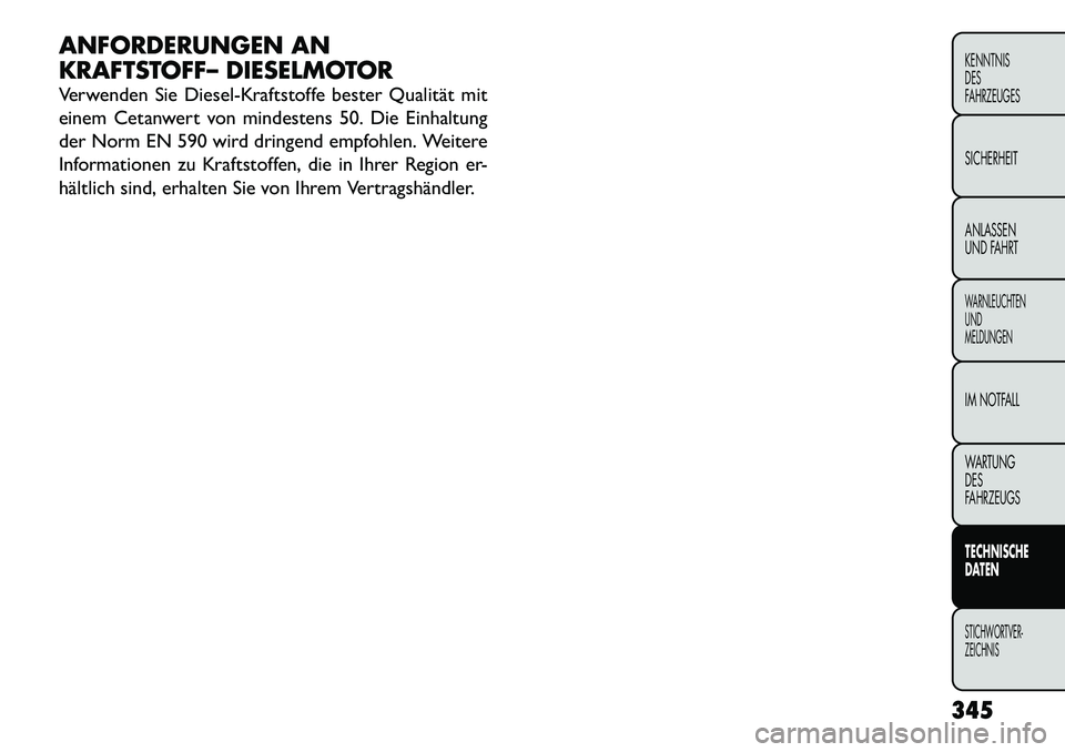FIAT FREEMONT 2012 Betriebsanleitung (in German) ANFORDERUNGEN AN
KRAFTSTOFF– DIESELMOTOR
Verwenden Sie Diesel-Kraftstoffe bester Qualität mit
einem Cetanwert von mindestens 50. Die Einhaltung
der Norm EN 590 wird dringend empfohlen. Weitere
I FIAT FREEMONT 2012 Betriebsanleitung (in German) ANFORDERUNGEN AN
KRAFTSTOFF– DIESELMOTOR
Verwenden Sie Diesel-Kraftstoffe bester Qualität mit
einem Cetanwert von mindestens 50. Die Einhaltung
der Norm EN 590 wird dringend empfohlen. Weitere
I