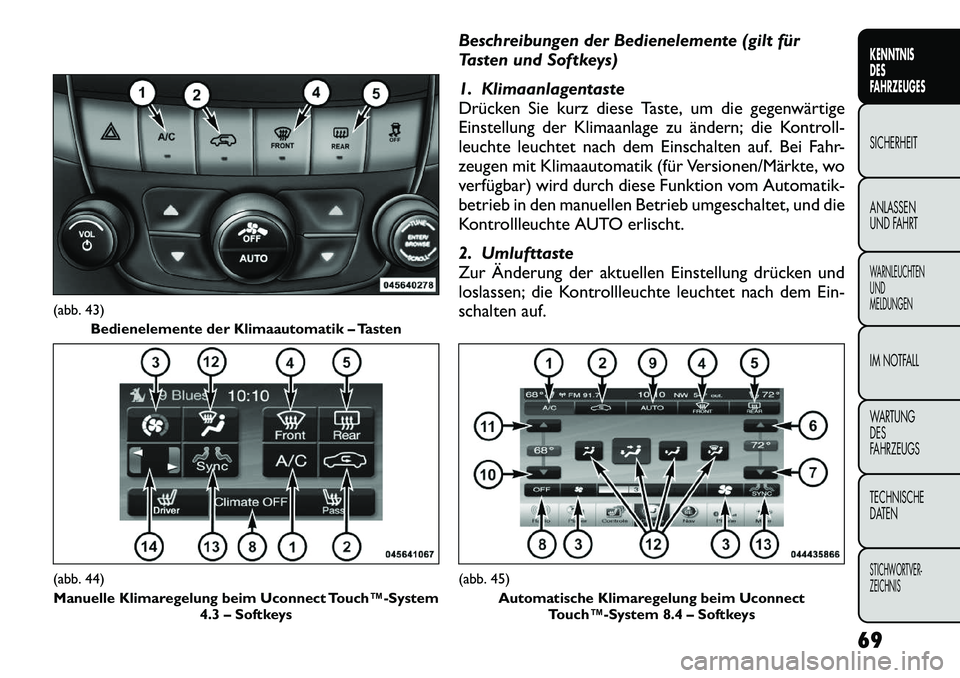 FIAT FREEMONT 2012 Betriebsanleitung (in German) Beschreibungen der Bedienelemente (gilt für
Tasten und Softkeys)
1. Klimaanlagentaste
Drücken Sie kurz diese Taste, um die gegenwärtige
Einstellung der Klimaanlage zu ändern; die Kontroll-
leuc FIAT FREEMONT 2012 Betriebsanleitung (in German) Beschreibungen der Bedienelemente (gilt für
Tasten und Softkeys)
1. Klimaanlagentaste
Drücken Sie kurz diese Taste, um die gegenwärtige
Einstellung der Klimaanlage zu ändern; die Kontroll-
leuc