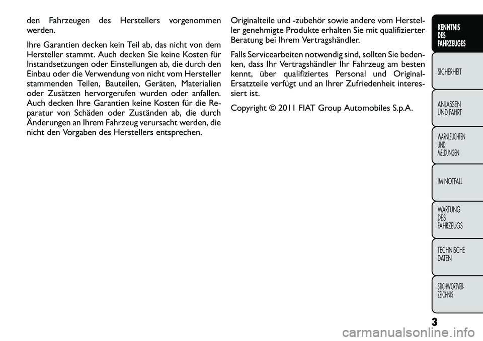 FIAT FREEMONT 2012  Betriebsanleitung (in German) den Fahrzeugen des Herstellers vorgenommen 
werden. 
Ihre Garantien decken kein Teil ab, das nicht von dem 
Hersteller stammt. Auch decken Sie keine Kosten für
Instandsetzungen oder Einstellungen ab,