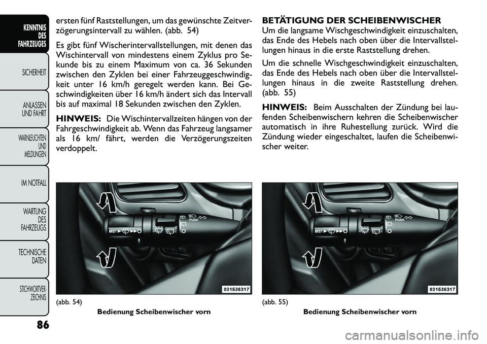 FIAT FREEMONT 2012 Betriebsanleitung (in German) ersten fünf Raststellungen, um das gewünschte Zeitver-
zögerungsintervall zu wählen. (abb. 54)
Es gibt fünf Wischerintervallstellungen, mit denen das
Wischintervall von mindestens einem Zyklus FIAT FREEMONT 2012 Betriebsanleitung (in German) ersten fünf Raststellungen, um das gewünschte Zeitver-
zögerungsintervall zu wählen. (abb. 54)
Es gibt fünf Wischerintervallstellungen, mit denen das
Wischintervall von mindestens einem Zyklus