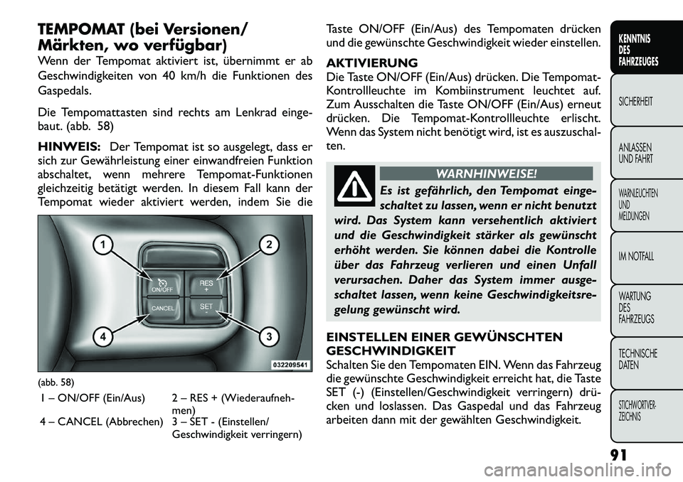FIAT FREEMONT 2012 Betriebsanleitung (in German) TEMPOMAT (bei Versionen/
Märkten, wo verfügbar)
Wenn der Tempomat aktiviert ist, übernimmt er ab
Geschwindigkeiten von 40 km/h die Funktionen desGaspedals.
Die Tempomattasten sind rechts am Len FIAT FREEMONT 2012 Betriebsanleitung (in German) TEMPOMAT (bei Versionen/
Märkten, wo verfügbar)
Wenn der Tempomat aktiviert ist, übernimmt er ab
Geschwindigkeiten von 40 km/h die Funktionen desGaspedals.
Die Tempomattasten sind rechts am Len
