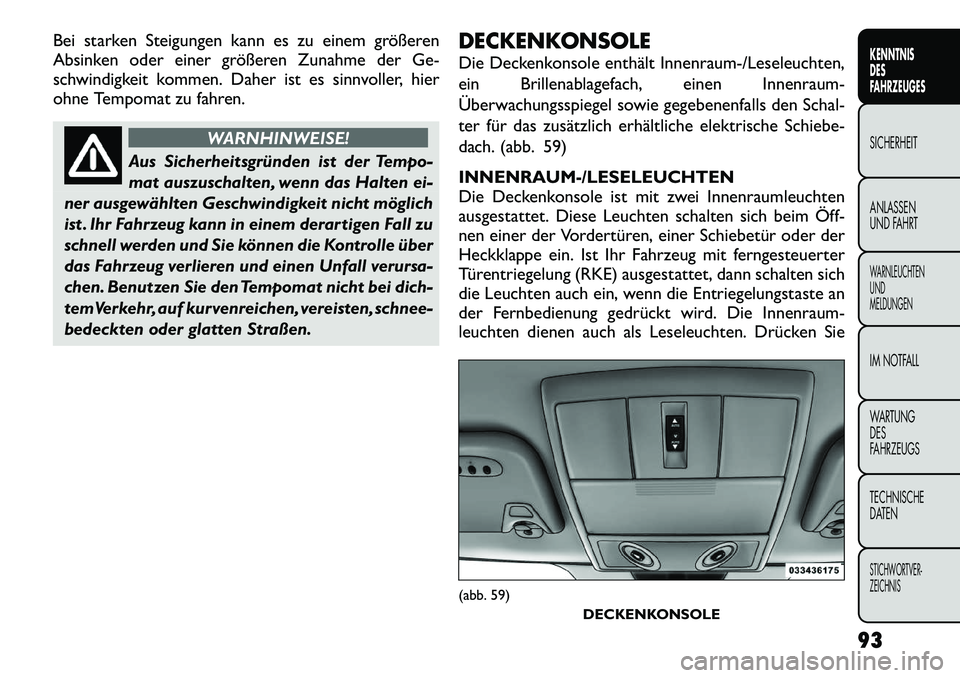 FIAT FREEMONT 2012 Betriebsanleitung (in German) Bei starken Steigungen kann es zu einem größeren
Absinken oder einer größeren Zunahme der Ge-
schwindigkeit kommen. Daher ist es sinnvoller, hier
ohne Tempomat zu fahren.
WARNHINWEISE!
Aus Sicher FIAT FREEMONT 2012 Betriebsanleitung (in German) Bei starken Steigungen kann es zu einem größeren
Absinken oder einer größeren Zunahme der Ge-
schwindigkeit kommen. Daher ist es sinnvoller, hier
ohne Tempomat zu fahren.
WARNHINWEISE!
Aus Sicher
