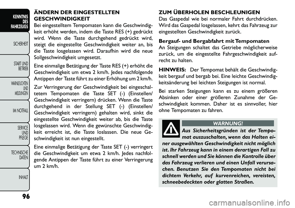 FIAT FREEMONT 2013 Betriebsanleitung (in German) ÄNDERN DER EINGESTELLTEN
GESCHWINDIGKEIT
Bei eingestelltem Tempomaten kann die Geschwindig-
keit erhöht werden, indem die Taste RES (+) gedrückt
wird. Wenn die Taste durchgehend gedrückt wird,
ste FIAT FREEMONT 2013 Betriebsanleitung (in German) ÄNDERN DER EINGESTELLTEN
GESCHWINDIGKEIT
Bei eingestelltem Tempomaten kann die Geschwindig-
keit erhöht werden, indem die Taste RES (+) gedrückt
wird. Wenn die Taste durchgehend gedrückt wird,
ste