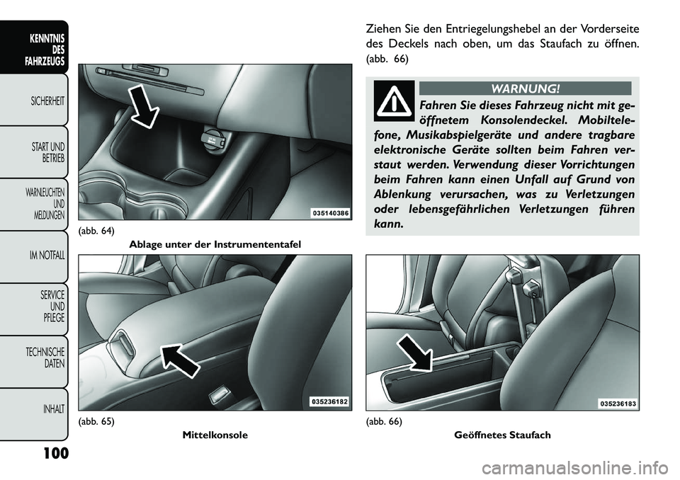 FIAT FREEMONT 2013 Betriebsanleitung (in German) Ziehen Sie den Entriegelungshebel an der Vorderseite
des Deckels nach oben, um das Staufach zu öffnen.
(abb. 66)
WARNUNG!
Fahren Sie dieses Fahrzeug nicht mit ge-
öf
fnetem Konsolendeckel. Mobiltel FIAT FREEMONT 2013 Betriebsanleitung (in German) Ziehen Sie den Entriegelungshebel an der Vorderseite
des Deckels nach oben, um das Staufach zu öffnen.
(abb. 66)
WARNUNG!
Fahren Sie dieses Fahrzeug nicht mit ge-
öf
fnetem Konsolendeckel. Mobiltel