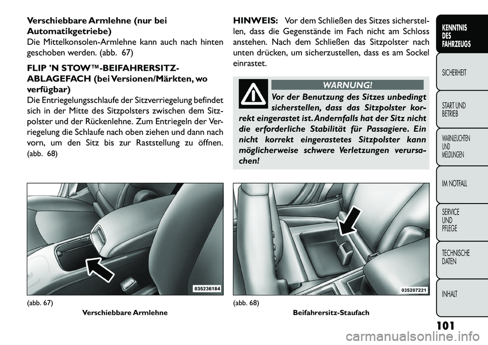 FIAT FREEMONT 2013 Betriebsanleitung (in German) Verschiebbare Armlehne (nur bei
Automatikgetriebe)
Die Mittelkonsolen-Armlehne kann auch nach hinten
geschoben werden. (abb. 67)
FLIP N STOW™BEIFAHRERSITZ-
ABLAGEFACH (bei Versionen/Märkten, wo
FIAT FREEMONT 2013 Betriebsanleitung (in German) Verschiebbare Armlehne (nur bei
Automatikgetriebe)
Die Mittelkonsolen-Armlehne kann auch nach hinten
geschoben werden. (abb. 67)
FLIP N STOW™BEIFAHRERSITZ-
ABLAGEFACH (bei Versionen/Märkten, wo