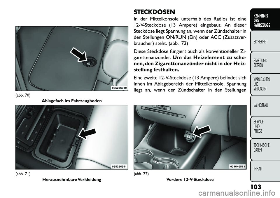FIAT FREEMONT 2013 Betriebsanleitung (in German) STECKDOSEN
In der Mittelkonsole unterhalb des Radios ist eine
12-V-Steckdose (13 Ampere) eingebaut. An dieser
Steckdose liegt Spannung an, wenn der Zündschalter in
den Stellungen ON/RUN (Ein) oder AC FIAT FREEMONT 2013 Betriebsanleitung (in German) STECKDOSEN
In der Mittelkonsole unterhalb des Radios ist eine
12-V-Steckdose (13 Ampere) eingebaut. An dieser
Steckdose liegt Spannung an, wenn der Zündschalter in
den Stellungen ON/RUN (Ein) oder AC