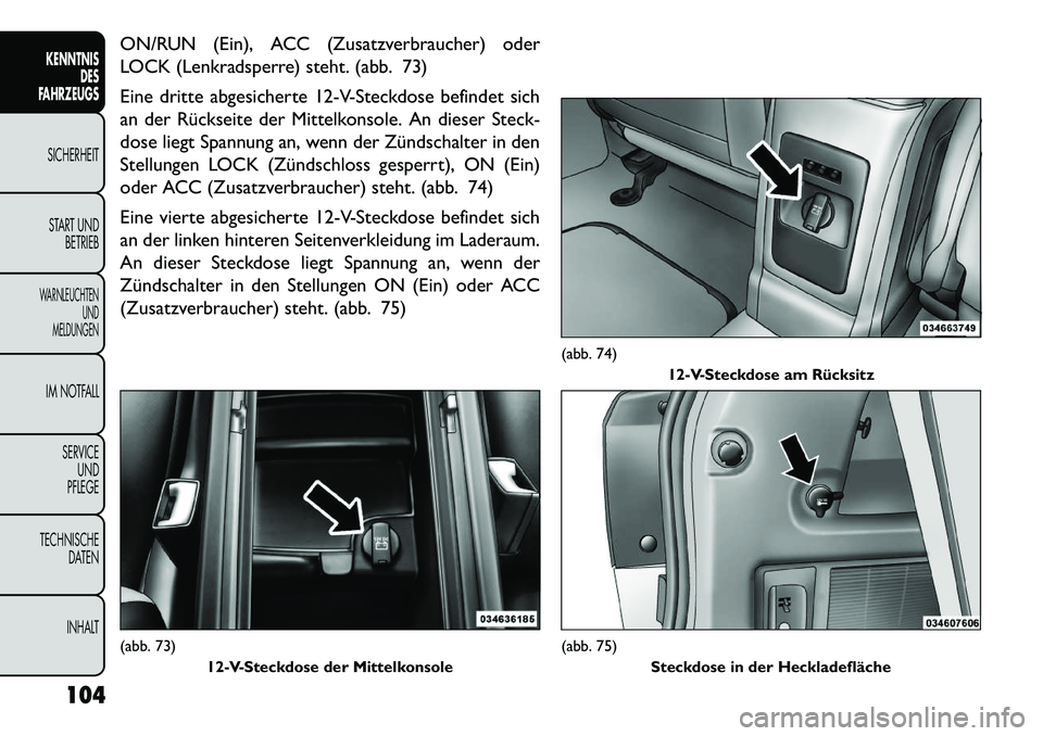 FIAT FREEMONT 2013 Betriebsanleitung (in German) ON/RUN (Ein), ACC (Zusatzverbraucher) oder
LOCK (Lenkradsperre) steht. (abb. 73)
Eine dritte abgesicherte 12-V-Steckdose befindet sich
an der Rückseite der Mittelkonsole. An dieser Steck-
dose liegt FIAT FREEMONT 2013 Betriebsanleitung (in German) ON/RUN (Ein), ACC (Zusatzverbraucher) oder
LOCK (Lenkradsperre) steht. (abb. 73)
Eine dritte abgesicherte 12-V-Steckdose befindet sich
an der Rückseite der Mittelkonsole. An dieser Steck-
dose liegt