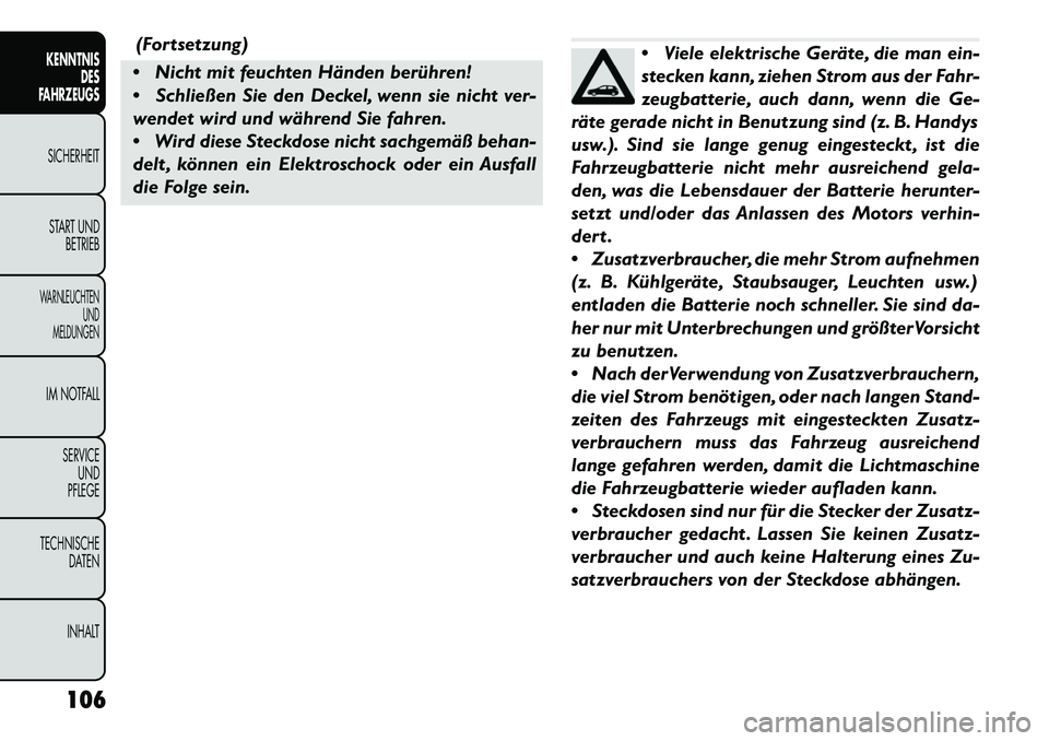 FIAT FREEMONT 2013  Betriebsanleitung (in German) (Fortsetzung)
 Nicht mit feuchten Händen berühren!
 Schließen Sie den Deckel, wenn sie nicht ver-
wendet wird und während Sie fahren.
 Wird diese Steckdose nicht sachgemäß behan-
delt , könn