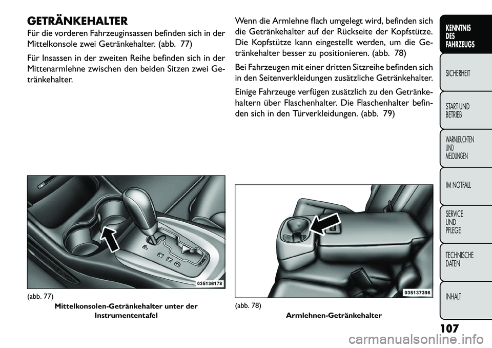 FIAT FREEMONT 2013  Betriebsanleitung (in German) GETRÄNKEHALTER
Für die vorderen Fahrzeuginsassen befinden sich in der
Mittelkonsole zwei Getränkehalter. (abb. 77)
Für Insassen in der zweiten Reihe befinden sich in der
Mittenarmlehne zwischen de