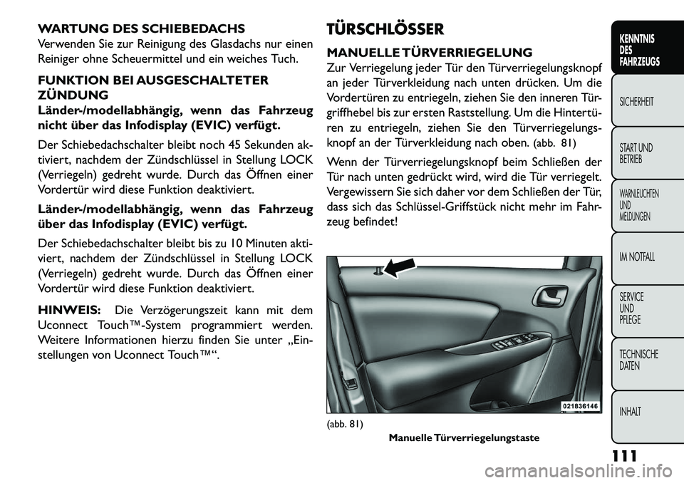 FIAT FREEMONT 2013  Betriebsanleitung (in German) WARTUNG DES SCHIEBEDACHS
Verwenden Sie zur Reinigung des Glasdachs nur einen
Reiniger ohne Scheuermittel und ein weiches Tuch.
FUNKTION BEI AUSGESCHALTETER
ZÜNDUNG
Länder-/modellabhängig, wenn das 