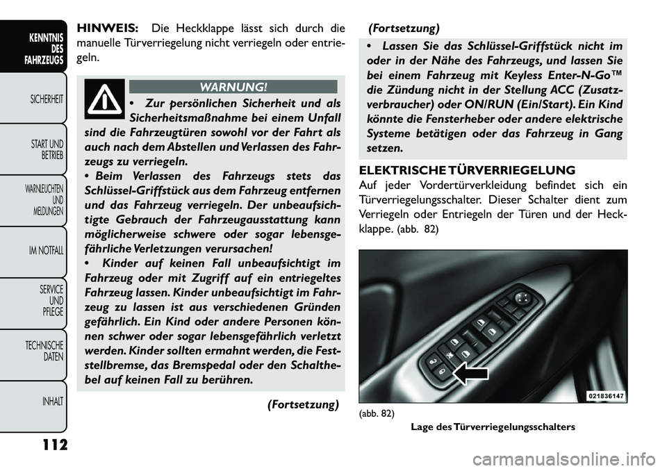 FIAT FREEMONT 2013  Betriebsanleitung (in German) HINWEIS:Die Heckklappe lässt sich durch die
manuelle Türverriegelung nicht verriegeln oder entrie-
geln.
WARNUNG!
 Zur
persönlichen Sicherheit und als
Sicherheitsmaßnahme bei einem Unfall
sind di