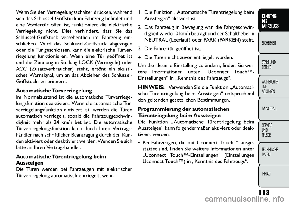 FIAT FREEMONT 2013  Betriebsanleitung (in German) Wenn Sie den Verriegelungsschalter drücken, während
sich das Schlüssel­Griffstück im Fahrzeug befindet und
eine Vordertür offen ist, funktioniert die elektrische
Verriegelung nicht. Dies verhind