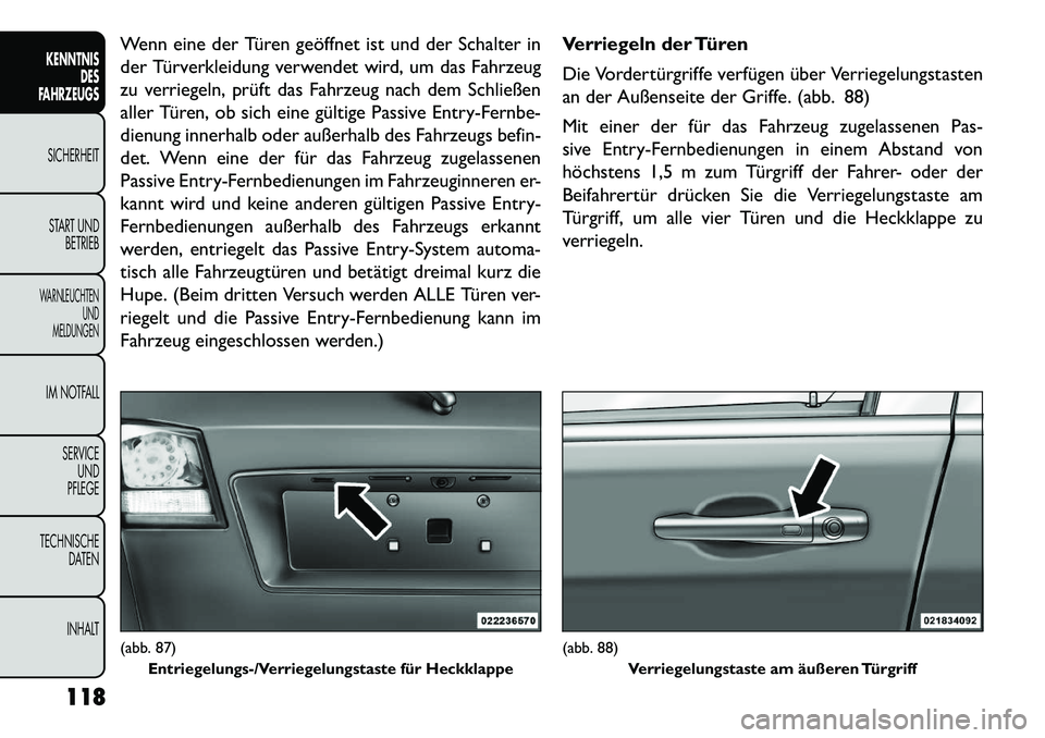 FIAT FREEMONT 2013 Betriebsanleitung (in German) Wenn eine der Türen geöffnet ist und der Schalter in
der Türverkleidung verwendet wird, um das Fahrzeug
zu verriegeln, prüft das Fahrzeug nach dem Schließen
aller Türen, ob sich eine gültige Pa FIAT FREEMONT 2013 Betriebsanleitung (in German) Wenn eine der Türen geöffnet ist und der Schalter in
der Türverkleidung verwendet wird, um das Fahrzeug
zu verriegeln, prüft das Fahrzeug nach dem Schließen
aller Türen, ob sich eine gültige Pa