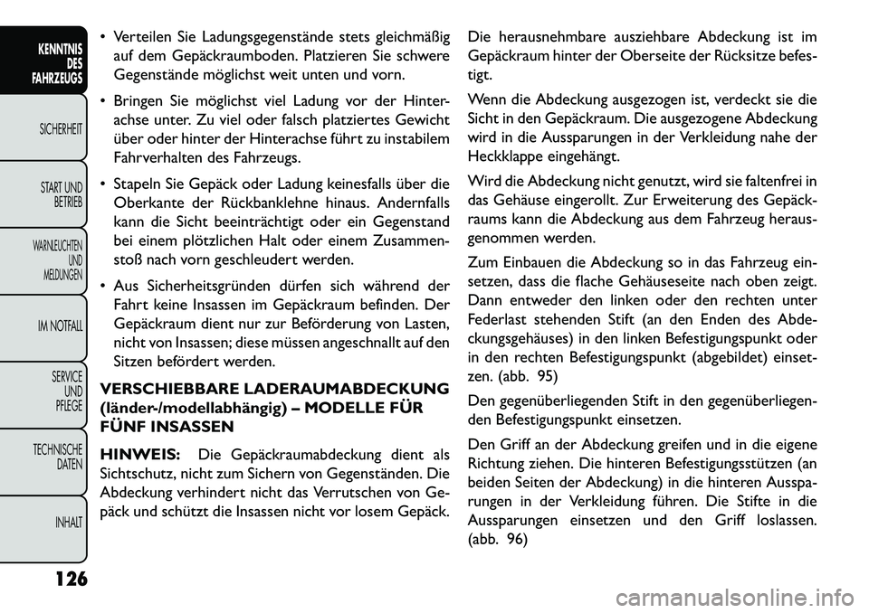 FIAT FREEMONT 2013 Betriebsanleitung (in German) Verteilen Sie Ladungsgegenstände stets gleichmäßigauf dem Gepäckraumboden. Platzieren Sie schwere
Gegenstände möglichst weit unten und vorn.
Bringen Sie möglichst viel Ladung vor der Hinter FIAT FREEMONT 2013 Betriebsanleitung (in German) Verteilen Sie Ladungsgegenstände stets gleichmäßigauf dem Gepäckraumboden. Platzieren Sie schwere
Gegenstände möglichst weit unten und vorn.
Bringen Sie möglichst viel Ladung vor der Hinter