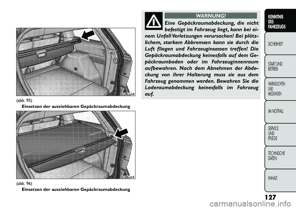 FIAT FREEMONT 2013 Betriebsanleitung (in German) WARNUNG!
Eine Gepäckraumabdeckung, die nicht
bef
estigt im Fahrzeug liegt , kann bei ei-
nem Unfall Verletzungen verursachen! Bei plötz-
lichem, starkem Abbremsen kann sie durch die
Luft fliegen un FIAT FREEMONT 2013 Betriebsanleitung (in German) WARNUNG!
Eine Gepäckraumabdeckung, die nicht
bef
estigt im Fahrzeug liegt , kann bei ei-
nem Unfall Verletzungen verursachen! Bei plötz-
lichem, starkem Abbremsen kann sie durch die
Luft fliegen un