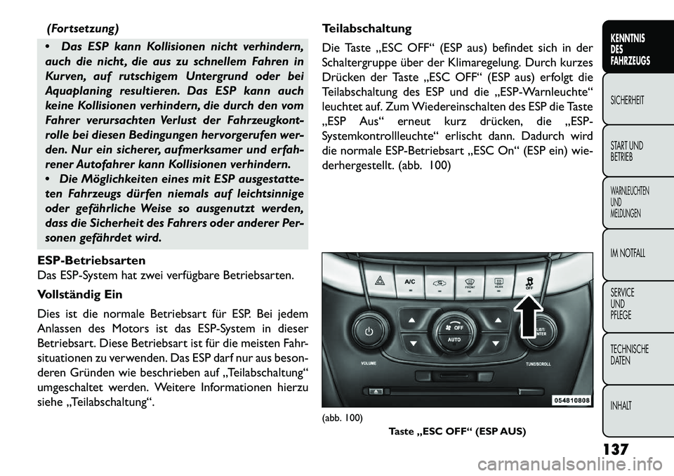 FIAT FREEMONT 2013 Betriebsanleitung (in German) (Fortsetzung)
Das ESP kann Kollisionen nicht verhindern,
auch die nicht , die aus zu schnellem Fahren in
Kurven, auf rutschigem Untergrund oder bei
Aquaplaning resultieren. Das ESP kann auch
keine K FIAT FREEMONT 2013 Betriebsanleitung (in German) (Fortsetzung)
Das ESP kann Kollisionen nicht verhindern,
auch die nicht , die aus zu schnellem Fahren in
Kurven, auf rutschigem Untergrund oder bei
Aquaplaning resultieren. Das ESP kann auch
keine K