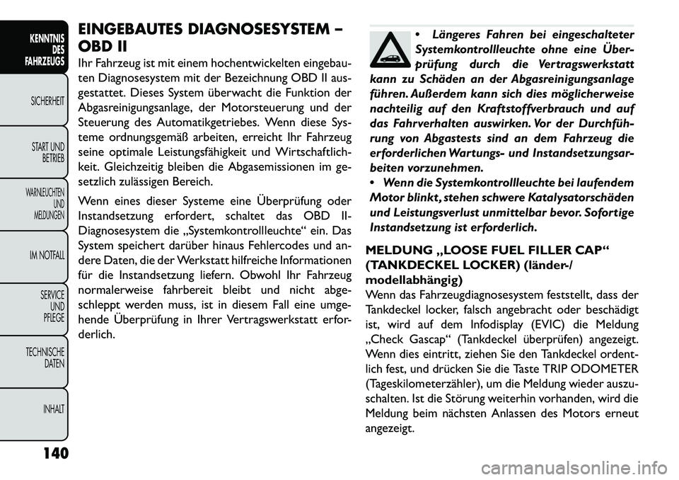 FIAT FREEMONT 2013 Betriebsanleitung (in German) EINGEBAUTES DIAGNOSESYSTEM –
OBD II
Ihr Fahrzeug ist mit einem hochentwickelten eingebau-
ten Diagnosesystem mit der Bezeichnung OBD II aus-
gestattet. Dieses System überwacht die Funktion der
Abga FIAT FREEMONT 2013 Betriebsanleitung (in German) EINGEBAUTES DIAGNOSESYSTEM –
OBD II
Ihr Fahrzeug ist mit einem hochentwickelten eingebau-
ten Diagnosesystem mit der Bezeichnung OBD II aus-
gestattet. Dieses System überwacht die Funktion der
Abga