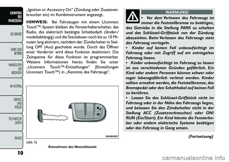 FIAT FREEMONT 2013  Betriebsanleitung (in German) „Ignition or Accessory On“ (Zündung oder Zusatzver-
braucher ein) im Kombiinstrument angezeigt.
HINWEIS:Bei Fahrzeugen mit einem Uconnect
Touch™­System bleiben die Fensterheberschalter, das
Ra