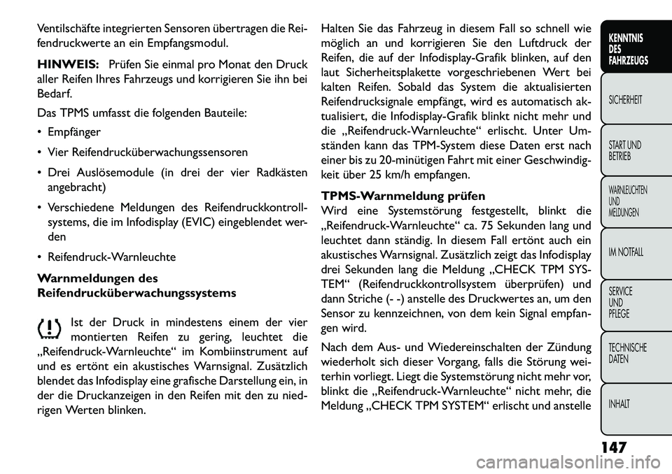 FIAT FREEMONT 2013 Betriebsanleitung (in German) Ventilschäfte integrierten Sensoren übertragen die Rei-
fendruckwerte an ein Empfangsmodul.
HINWEIS:Prüfen Sie einmal pro Monat den Druck
aller Reifen Ihres Fahrzeugs und korrigieren Sie ihn bei
Be FIAT FREEMONT 2013 Betriebsanleitung (in German) Ventilschäfte integrierten Sensoren übertragen die Rei-
fendruckwerte an ein Empfangsmodul.
HINWEIS:Prüfen Sie einmal pro Monat den Druck
aller Reifen Ihres Fahrzeugs und korrigieren Sie ihn bei
Be
