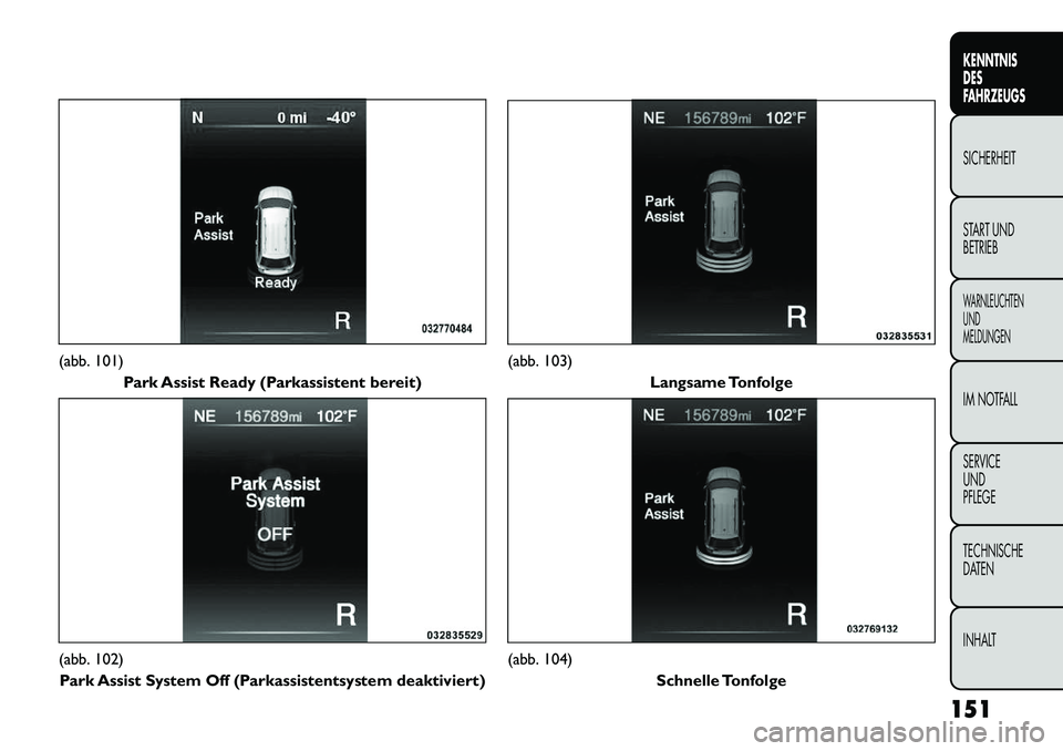 FIAT FREEMONT 2013 Betriebsanleitung (in German) (abb. 101)Park Assist Ready (Parkassistent bereit)(abb. 102)
Park Assist System Off (Parkassistentsystem deaktiviert)
(abb. 103) Langsame Tonfolge(abb. 104)
Schnelle Tonfolge
151
KENNTNIS
DES
FAHRZEUG FIAT FREEMONT 2013 Betriebsanleitung (in German) (abb. 101)Park Assist Ready (Parkassistent bereit)(abb. 102)
Park Assist System Off (Parkassistentsystem deaktiviert)
(abb. 103) Langsame Tonfolge(abb. 104)
Schnelle Tonfolge
151
KENNTNIS
DES
FAHRZEUG
